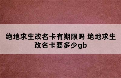 绝地求生改名卡有期限吗 绝地求生改名卡要多少gb